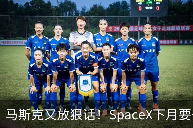 马斯克又放狠话！SpaceX下月要干一件航天史上没人干过的事